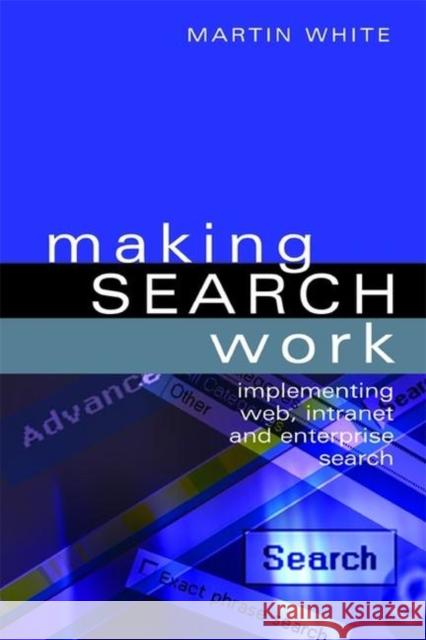 Making Search Work: Implementing Web, Intranet and Enterprise Search White, Martin 9781856046022