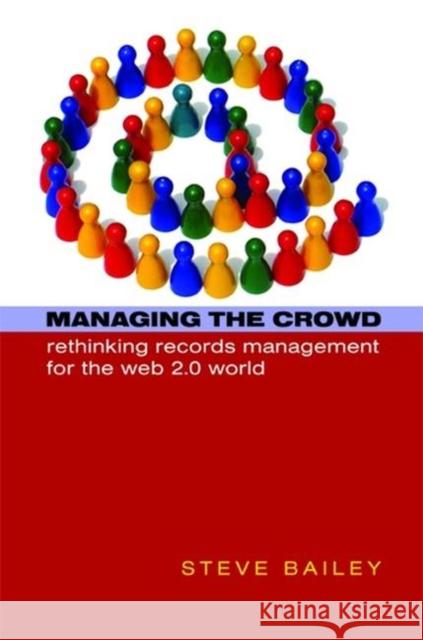 Managing the Crowd: Rethinking Records Management for the Web 2.0 World Bailey, Steve 9781856046411 Facet Publishing