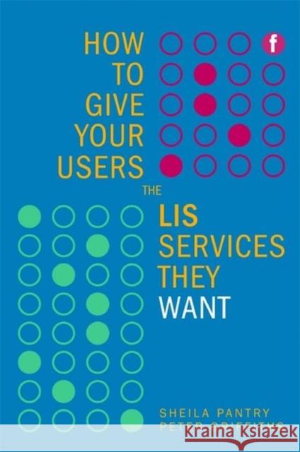 How to Give Your Users the LIS Services They Want Sheila Pantry Peter Griffiths 9781856046725