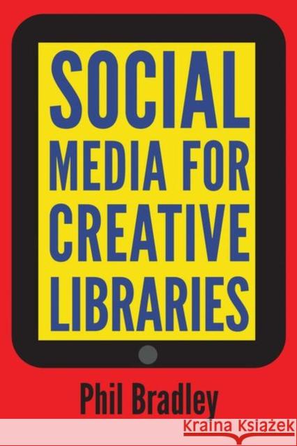 Social Media for Creative Libraries Phil Bradley 9781856047135