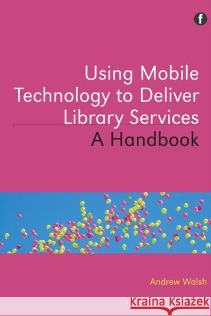 Using Mobile Technology to Deliver Library Services : A handbook Andrew Walsh 9781856048095