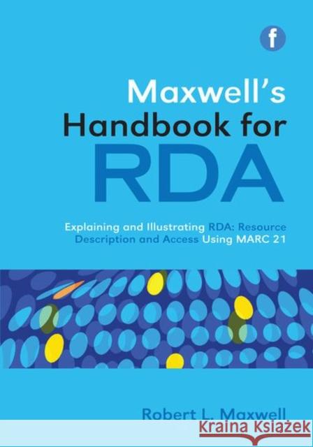 Maxwell's Handbook for RDA : Explaining and illustrating RDA: Resource Description and Access using MARC21 Robert L. Maxwell 9781856048323 Facet Publishing