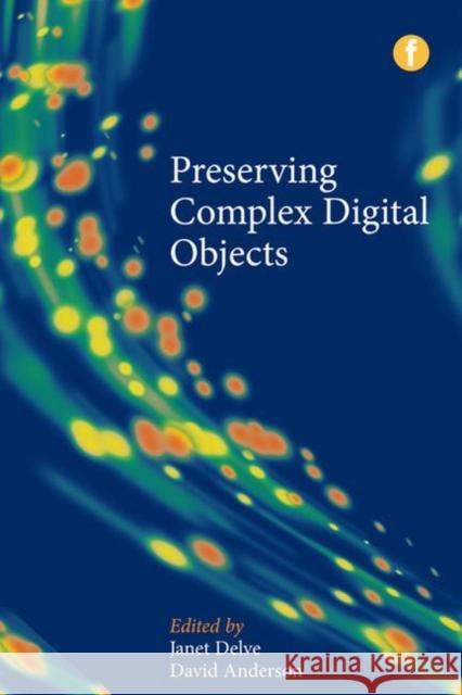 Preserving Complex Digital Objects Janet Delve David Anderson 9781856049580 Facet Publishing