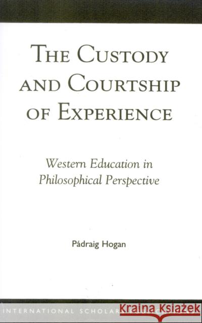 The Custody and Courtship of Experience: Western Education in Philosophical Perspective Hogan, Padraig 9781856071536 International Scholars Publications