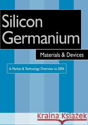 Silicon Germanium Materials and Devices - A Market and Technology Overview to 2006 Roy Szweda Szweda                                   R. Szweda 9781856173964 Elsevier Science