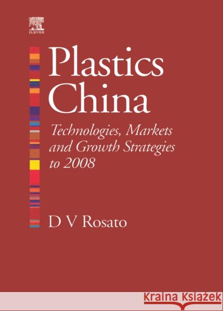 Plastics China: Technologies, Markets and Growth Strategies to 2008 Donald V. Rosato 9781856174442 Elsevier Science & Technology