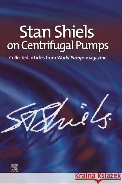 Stan Shiels on Centrifugal Pumps: Collected Articles from 'World Pumps' Magazine Shiels, Stan 9781856174459 Elsevier Science