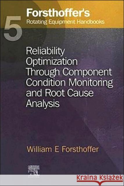 5. Forsthoffer's Rotating Equipment Handbooks: Reliability Optimization Through Component Condition Monitoring and Root Cause Analysis Forsthoffer, William E. 9781856174718 0