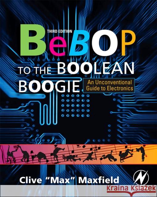 Bebop to the Boolean Boogie: An Unconventional Guide to Electronics Maxfield, Clive Max 9781856175074 Elsevier Science & Technology