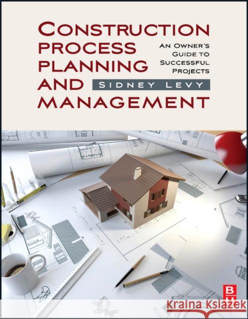 Construction Process Planning and Management: An Owner's Guide to Successful Projects Levy, Sidney M. 9781856175487