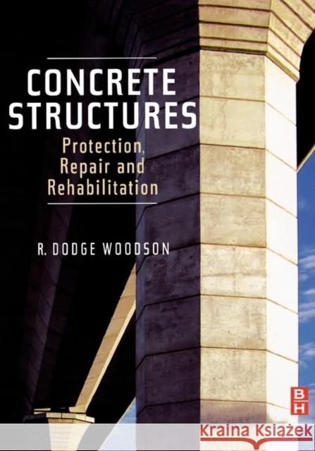 Concrete Structures: Protection, Repair and Rehabilitation R. Dodge Woodson 9781856175494 Butterworth-Heinemann