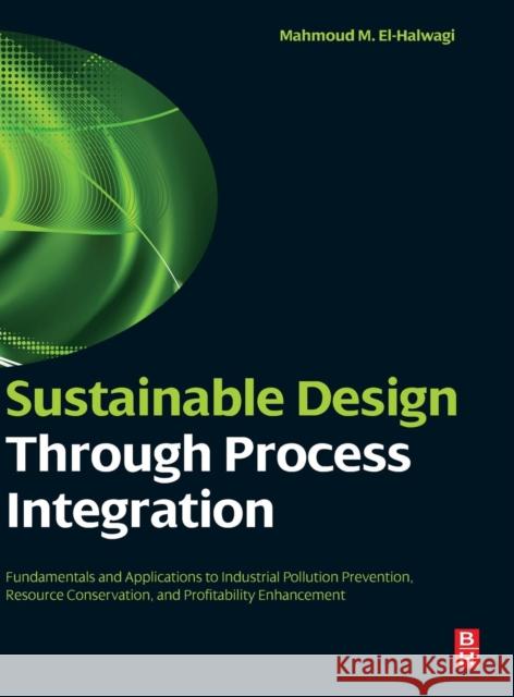 Sustainable Design Through Process Integration: Fundamentals and Applications to Industrial Pollution Prevention, Resource Conservation, and Profitabi El-Halwagi, Mahmoud M. 9781856177443 A Butterworth-Heinemann Title