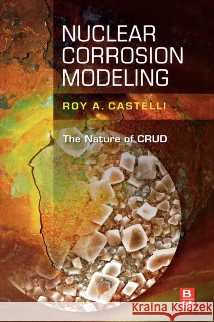 Nuclear Corrosion Modeling: The Nature of Crud Castelli, Roy 9781856178020 ELSEVIER SCIENCE & TECHNOLOGY