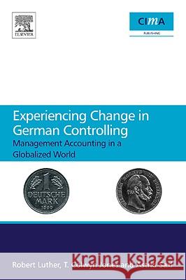 Experiencing Change in German Controlling : Management Accounting in a Globalizing World Robert Luther T. Colwyn Jones Astrid Saxl 9781856179072