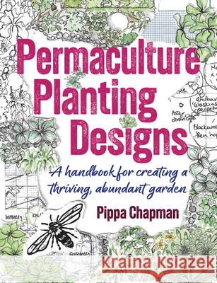 Permaculture Planting Designs: A Handbook for Creating a Thriving, Abundant Garden Pippa Chapman 9781856231800 Permanent Publications