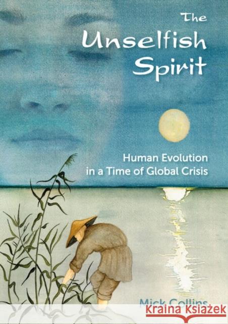 Unselfish Spirit: Human Evolution in a Time of Global Crisis Mick Collins 9781856231930 Permanent Publications