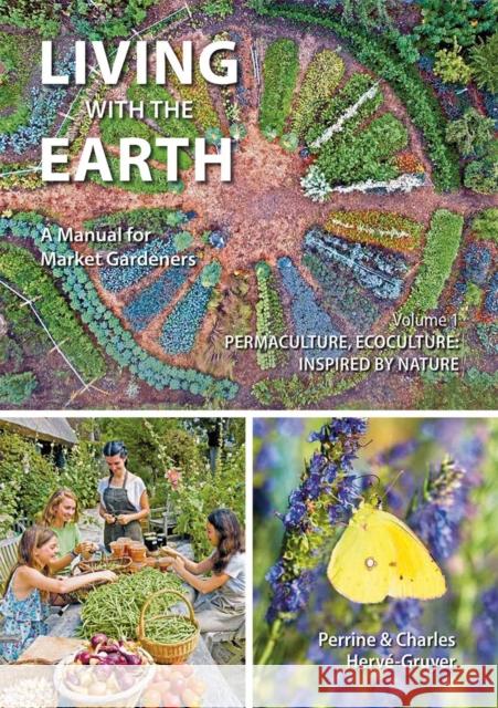 Living with the Earth: A Manual for Market Gardeners. Volume 1: Permaculture, Ecoculture: Inspired by Nature Charles Herve-Gruyer 9781856232609 Permanent Publications
