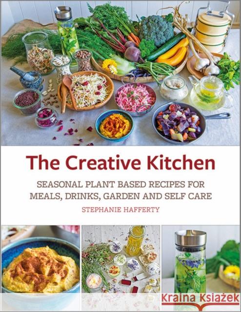 The Creative Kitchen: Seasonal Plant Based Recipes for Meals, Drinks, Garden and Self Care Stephanie Hafferty 9781856233231 Permanent Publications