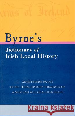 Byrne's Dictionary of Irish Local History: From Earliest Times to C. 1900 Byrne, Joseph 9781856354233