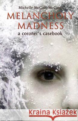 Melancholy Madness: A Coroner's Casebook McGoff-McCann, Michelle 9781856354240