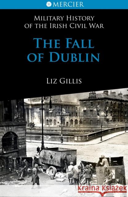 The Fall of Dublin: 28 June to 5 July 1922 Liz Gillis 9781856356800 Mercier Press