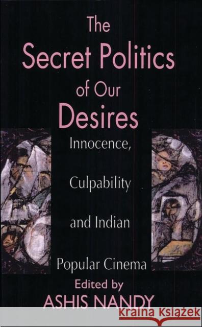 The Secret Politics of Our Desires: Innocence, Culpability and Indian Popular Cinema Nandy, Ashis 9781856495165