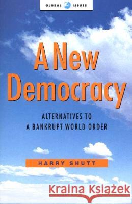 A New Democracy : Alternatives to a Bankrupt World Order Harry Shutt 9781856499736 ZED BOOKS LTD