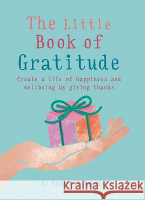 The Little Book of Gratitude: Create a Life of Happiness and Wellbeing by Giving Thanks Robert A Emmons 9781856753654 GAIA PUBLISHERS