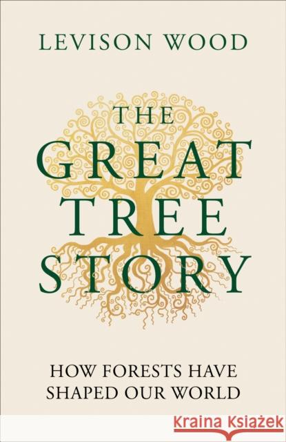 The Great Tree Story: How Forests Have Shaped Our World Levison Wood 9781856755610