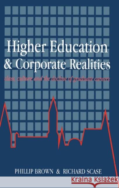Higher Education And Corporate Realities : Class, Culture And The Decline Of Graduate Careers Brown, Phillip; Scase, Richard Phillip Brown; Richard Scase both e University of Kent, Cant Brown, Phillip; Scase, Richa 9781857281040 Taylor & Francis