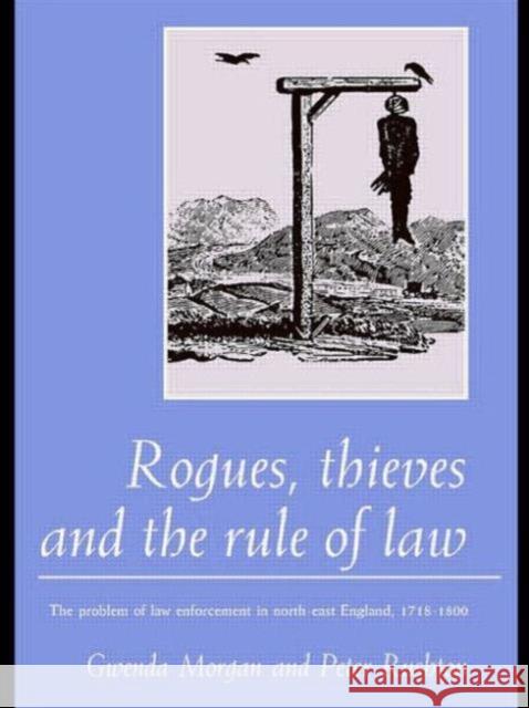 Rogues, Thieves And the Rule of Law : The Problem Of Law Enforcement In North-East England, 1718-1820 Gwenda Morgan Peter Rushton 9781857281163