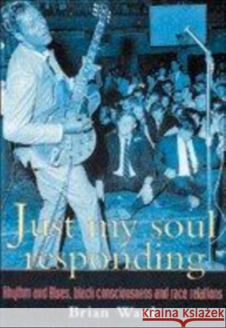 Just My Soul Responding: Rhythm and Blues, Black Consciousness and Race Relations Ward, Brian 9781857281392