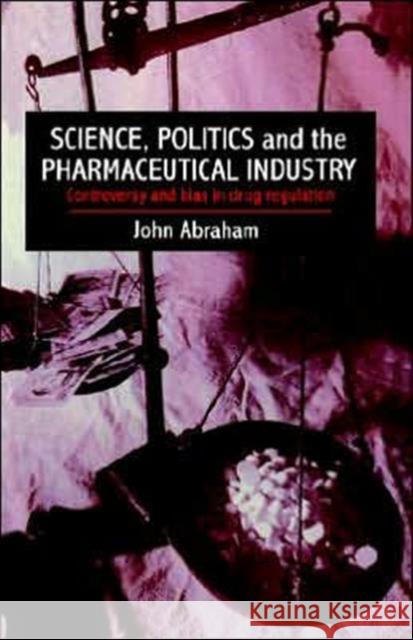 Science, Politics and the Pharmaceutical Industry: Controversy and Bias in Drug Regulation John Abraham University of Reading 9781857282009 TAYLOR & FRANCIS LTD