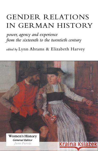 Gender Relations in German History: Power, Agency and Experience from the Sixteenth to the Twentieth Century Abrams, Lynn 9781857284850 Taylor & Francis