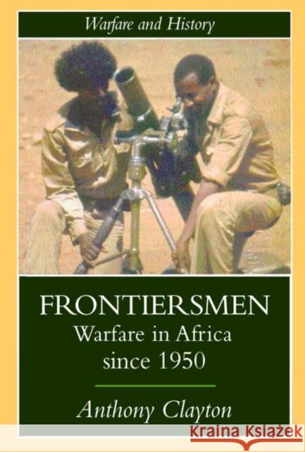 Frontiersmen : Warfare In Africa Since 1950 Anthony Clayton 9781857285253