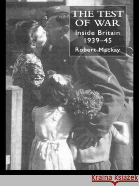 The Test of War : Inside Britain 1939-1945 Robert MacKay 9781857286359 UCL Press