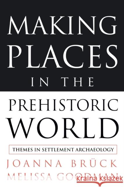 Making Places in the Prehistoric World: Themes in Settlement Archaeology Bruck, Joanna 9781857287530