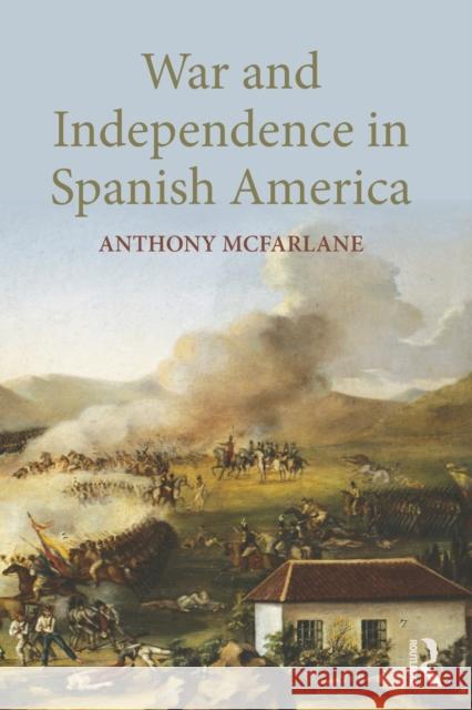 War and Independence in Spanish America McFarlane, Anthony 9781857287837 0