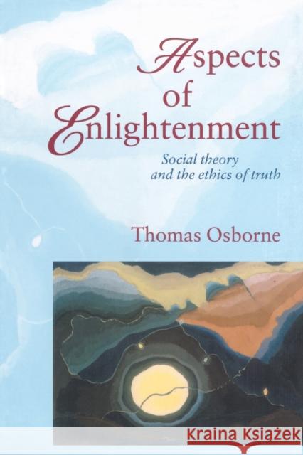 Aspects of Enlightenment: Social Theory and the Ethics of Truth Osbourne, Thomas 9781857288537 Taylor & Francis