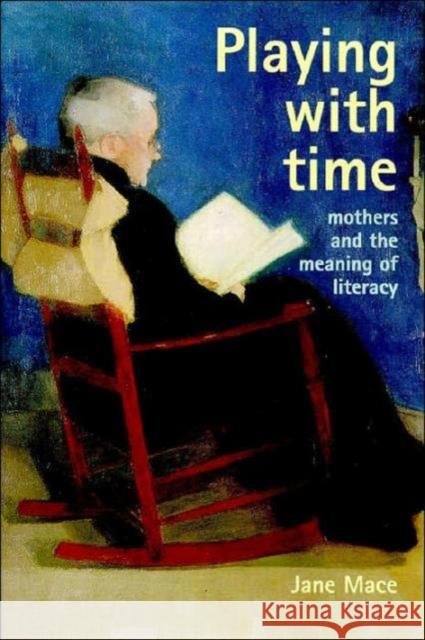 Playing With Time : Mothers And The Meaning Of Literacy Jane Mace 9781857288919 UCL Press