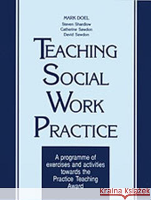 Teaching Social Work Practice: A Programme of Exercises and Activities Towards the Practice Teaching Award Doel, Mark 9781857423273