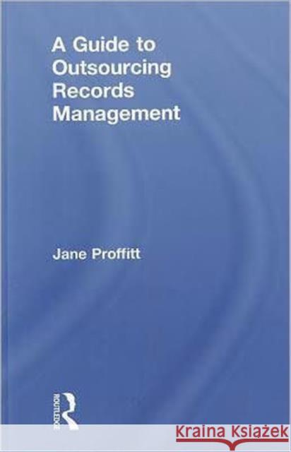 A Guide to Outsourcing Records Management Jane Proffitt   9781857434910