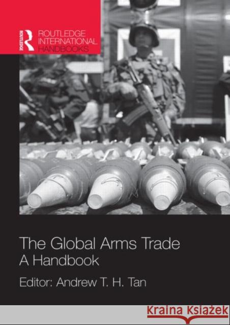 The Global Arms Trade: A Handbook Tan, Andrew T. H. 9781857434972 Taylor & Francis