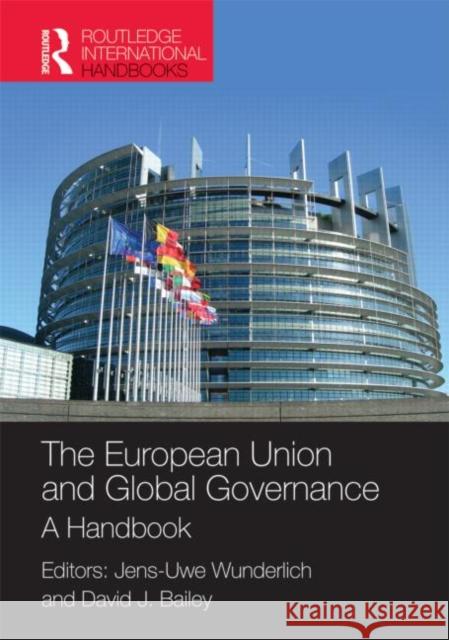 The European Union and Global Governance : A Handbook Dr Jens-Uwe Wunderlich David J Bailey  9781857435092 Taylor & Francis