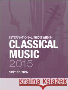 International Who's Who in Classical Music 2015 Europa Publications 9781857437621