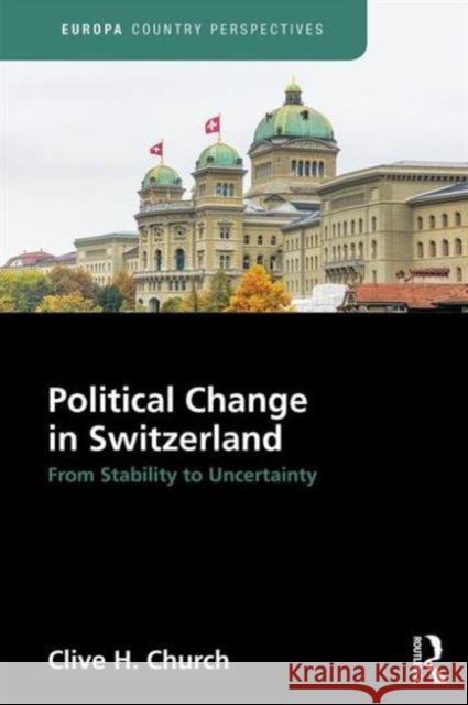 Political Change in Switzerland: From Stability to Uncertainty Church, Clive 9781857437805 Routledge