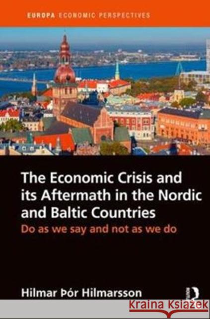 The Economic Crisis and Its Aftermath in the Nordic and Baltic Countries: Do as We Say and Not as We Do Hilmar Hilmarsson 9781857439649 Routledge