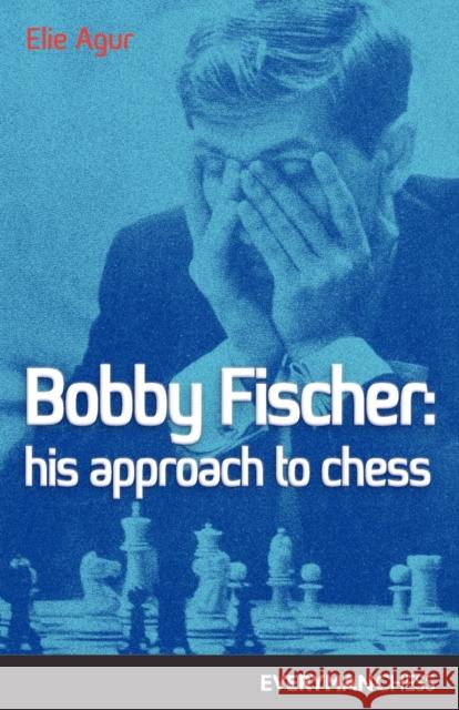 Bobby Fischer: His Approach to Chess Elie Agur 9781857440010 Everyman Chess