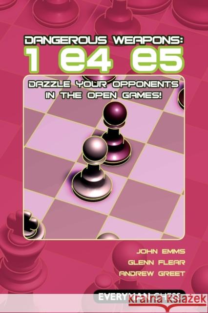 Dangerous Weapons: 1 e4 e5: Dazzle Your Opponents in the Open Games! Andrew Greet 9781857445428