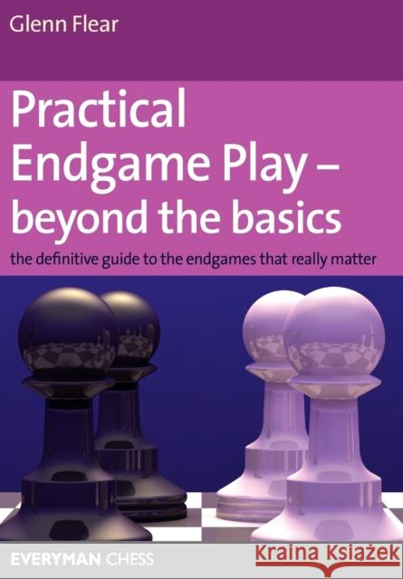 Practical Endgame Play - Beyond the Basics: The Definitive Guide to the Endgames That Really Matter Flear, Glenn 9781857445558